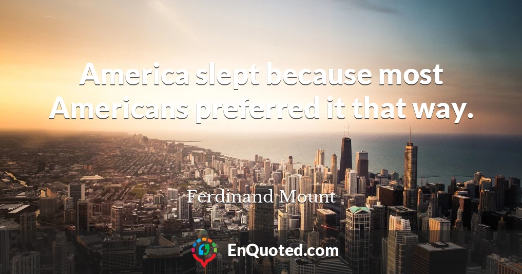 America slept because most Americans preferred it that way.