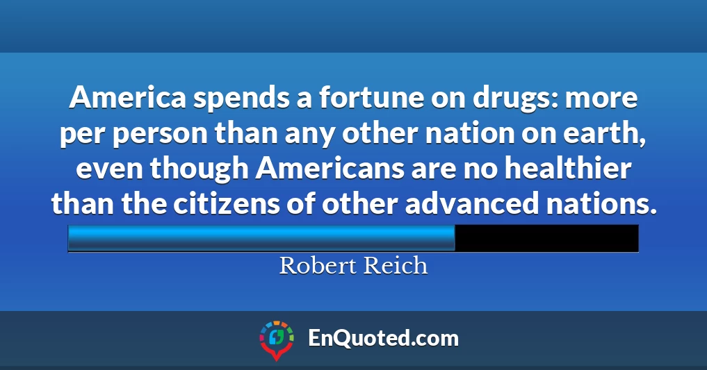 America spends a fortune on drugs: more per person than any other nation on earth, even though Americans are no healthier than the citizens of other advanced nations.