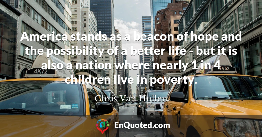 America stands as a beacon of hope and the possibility of a better life - but it is also a nation where nearly 1 in 4 children live in poverty.