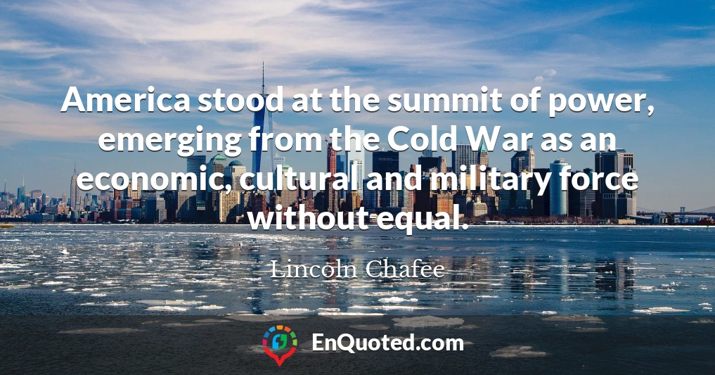 America stood at the summit of power, emerging from the Cold War as an economic, cultural and military force without equal.