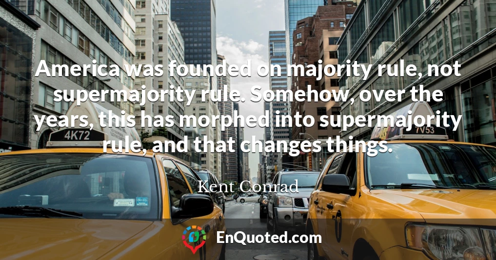 America was founded on majority rule, not supermajority rule. Somehow, over the years, this has morphed into supermajority rule, and that changes things.