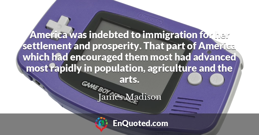 America was indebted to immigration for her settlement and prosperity. That part of America which had encouraged them most had advanced most rapidly in population, agriculture and the arts.