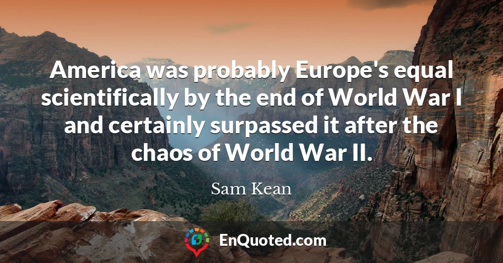 America was probably Europe's equal scientifically by the end of World War I and certainly surpassed it after the chaos of World War II.