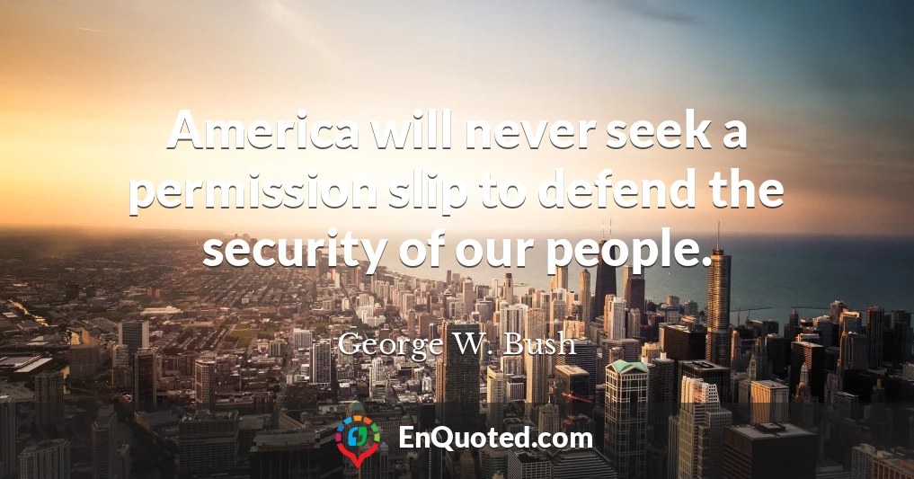 America will never seek a permission slip to defend the security of our people.