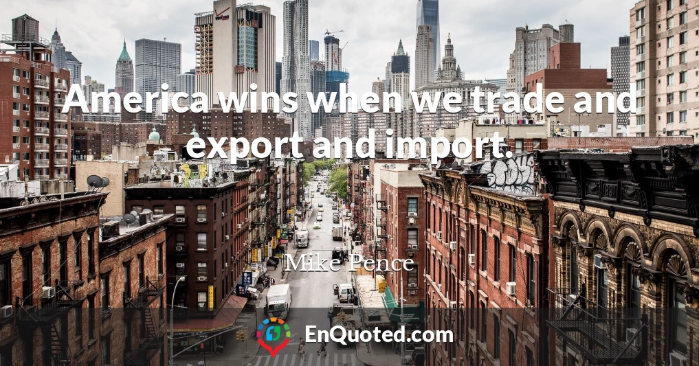 America wins when we trade and export and import.