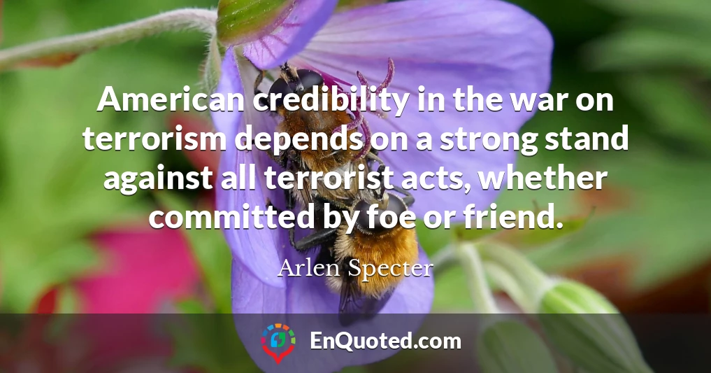 American credibility in the war on terrorism depends on a strong stand against all terrorist acts, whether committed by foe or friend.