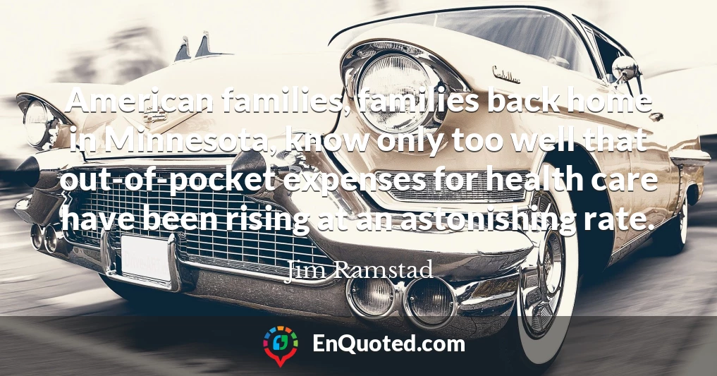 American families, families back home in Minnesota, know only too well that out-of-pocket expenses for health care have been rising at an astonishing rate.