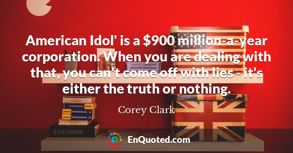 American Idol' is a $900 million-a-year corporation. When you are dealing with that, you can't come off with lies - it's either the truth or nothing.