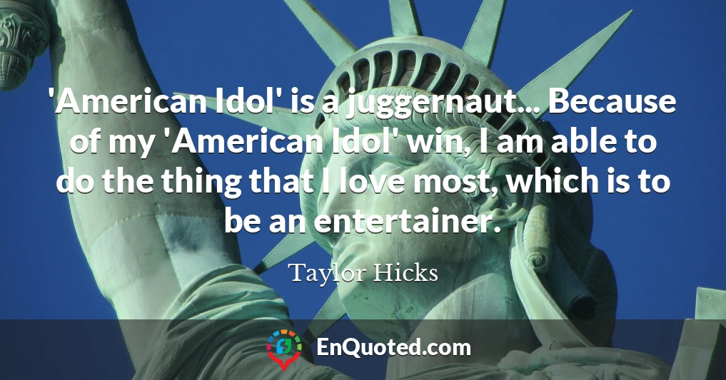'American Idol' is a juggernaut... Because of my 'American Idol' win, I am able to do the thing that I love most, which is to be an entertainer.