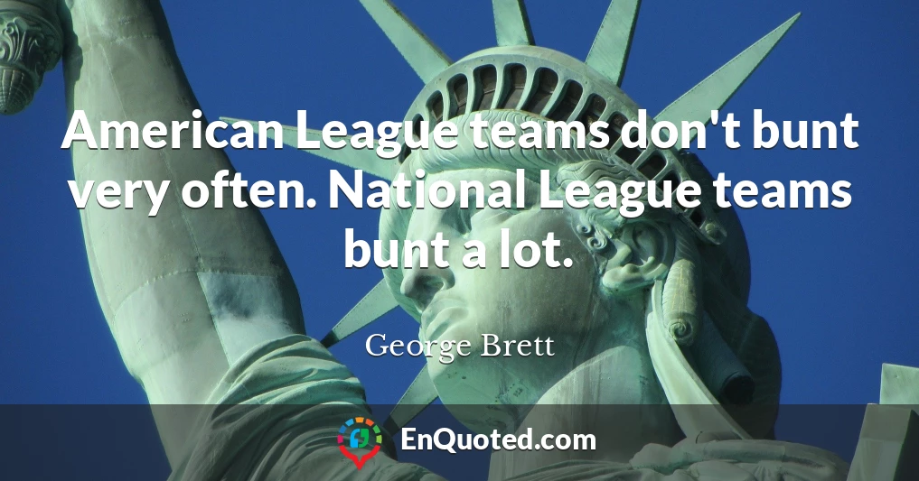 American League teams don't bunt very often. National League teams bunt a lot.