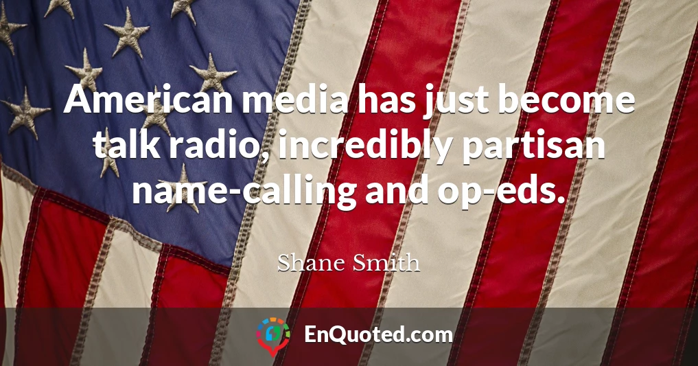 American media has just become talk radio, incredibly partisan name-calling and op-eds.