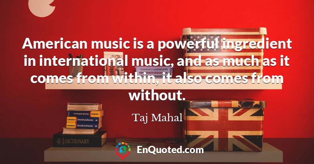 American music is a powerful ingredient in international music, and as much as it comes from within, it also comes from without.