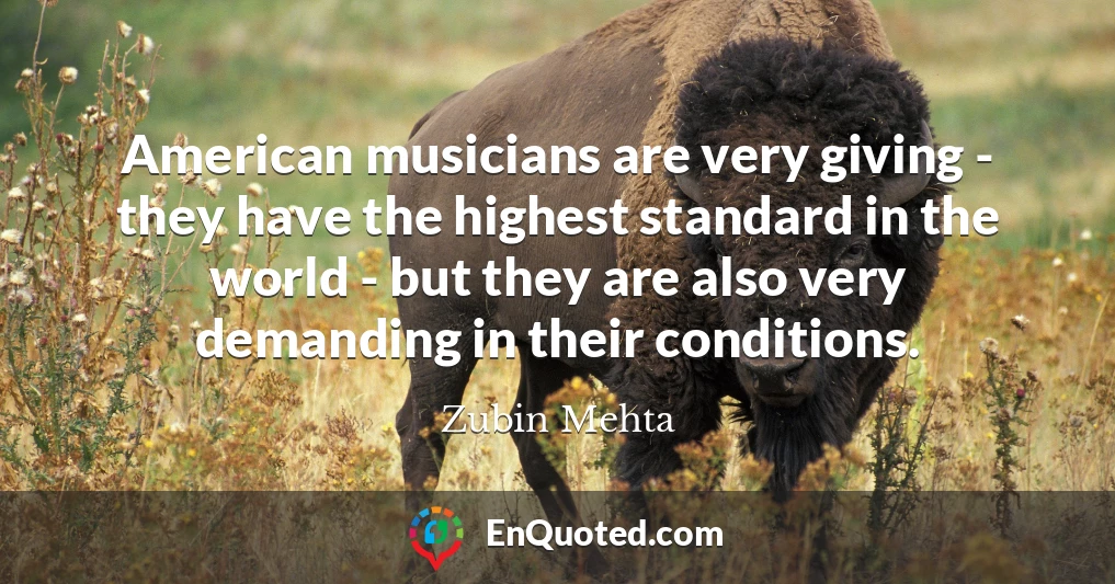 American musicians are very giving - they have the highest standard in the world - but they are also very demanding in their conditions.