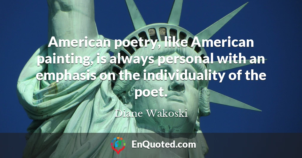 American poetry, like American painting, is always personal with an emphasis on the individuality of the poet.