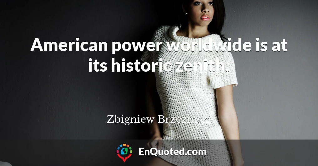 American power worldwide is at its historic zenith.