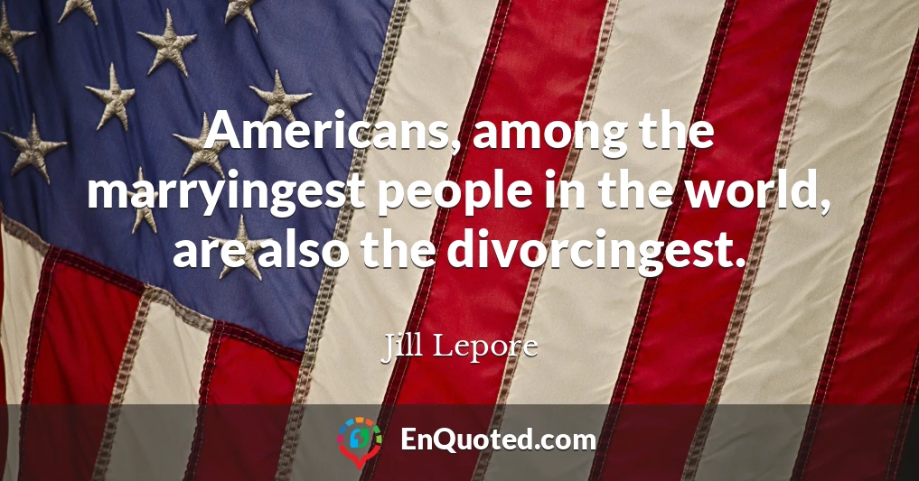 Americans, among the marryingest people in the world, are also the divorcingest.