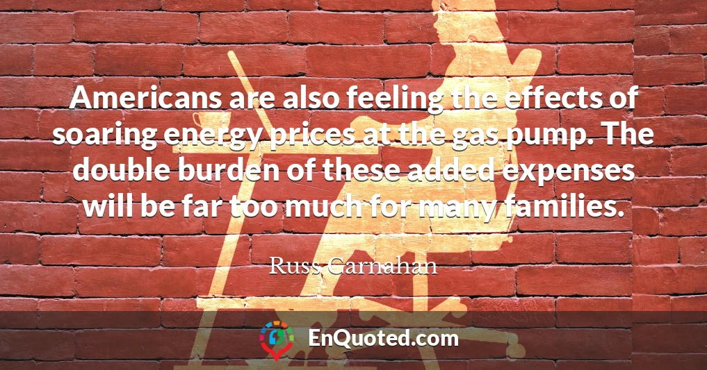 Americans are also feeling the effects of soaring energy prices at the gas pump. The double burden of these added expenses will be far too much for many families.