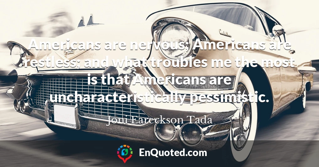 Americans are nervous; Americans are restless; and what troubles me the most is that Americans are uncharacteristically pessimistic.