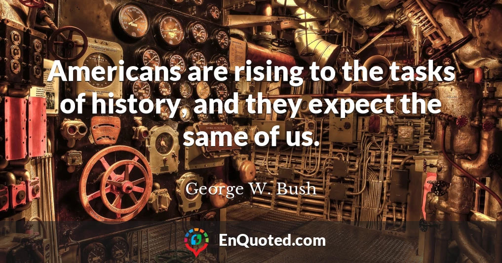 Americans are rising to the tasks of history, and they expect the same of us.