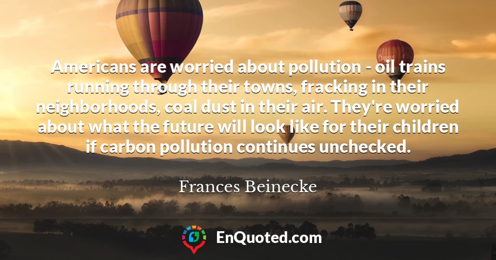 Americans are worried about pollution - oil trains running through their towns, fracking in their neighborhoods, coal dust in their air. They're worried about what the future will look like for their children if carbon pollution continues unchecked.