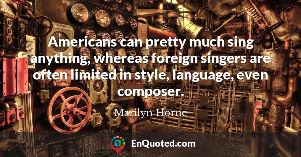 Americans can pretty much sing anything, whereas foreign singers are often limited in style, language, even composer.