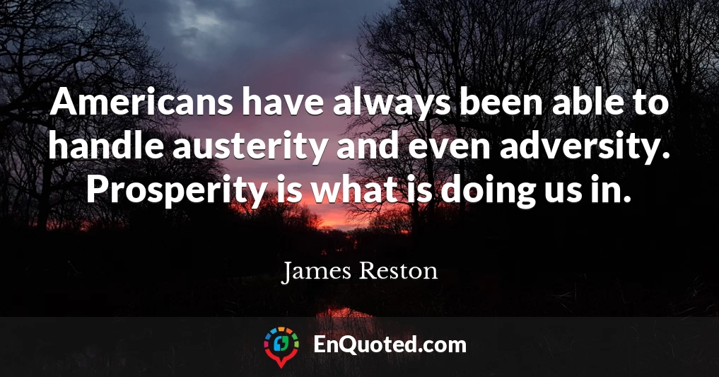 Americans have always been able to handle austerity and even adversity. Prosperity is what is doing us in.