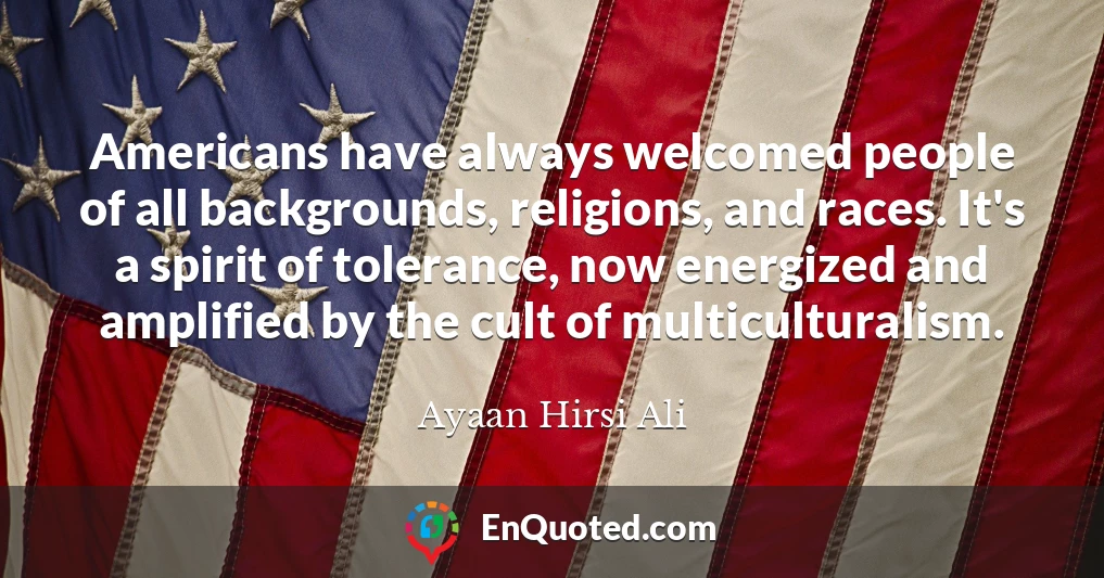 Americans have always welcomed people of all backgrounds, religions, and races. It's a spirit of tolerance, now energized and amplified by the cult of multiculturalism.