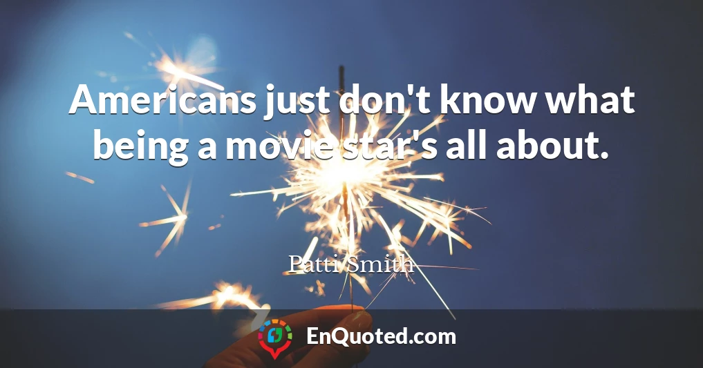 Americans just don't know what being a movie star's all about.