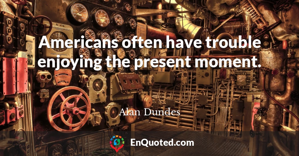 Americans often have trouble enjoying the present moment.