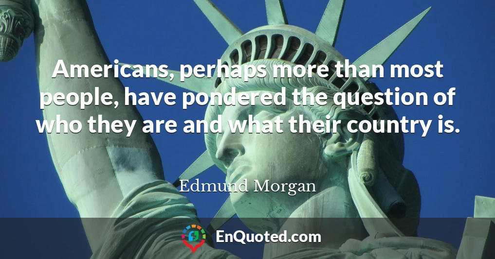 Americans, perhaps more than most people, have pondered the question of who they are and what their country is.
