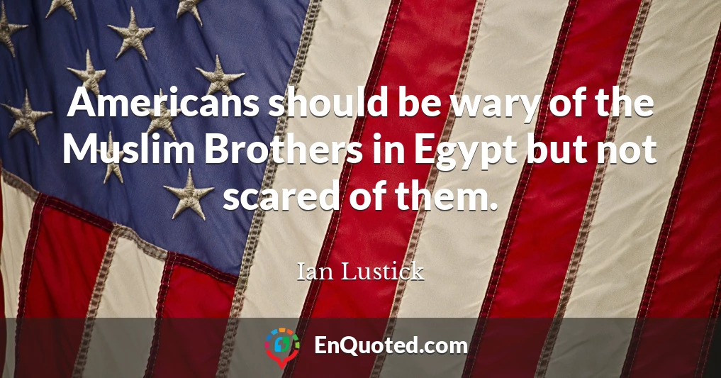 Americans should be wary of the Muslim Brothers in Egypt but not scared of them.