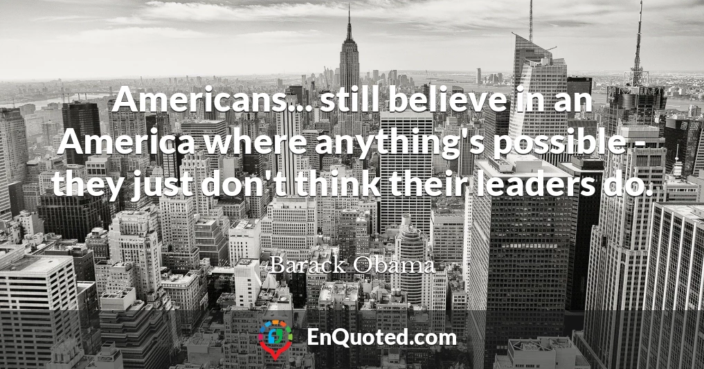 Americans... still believe in an America where anything's possible - they just don't think their leaders do.
