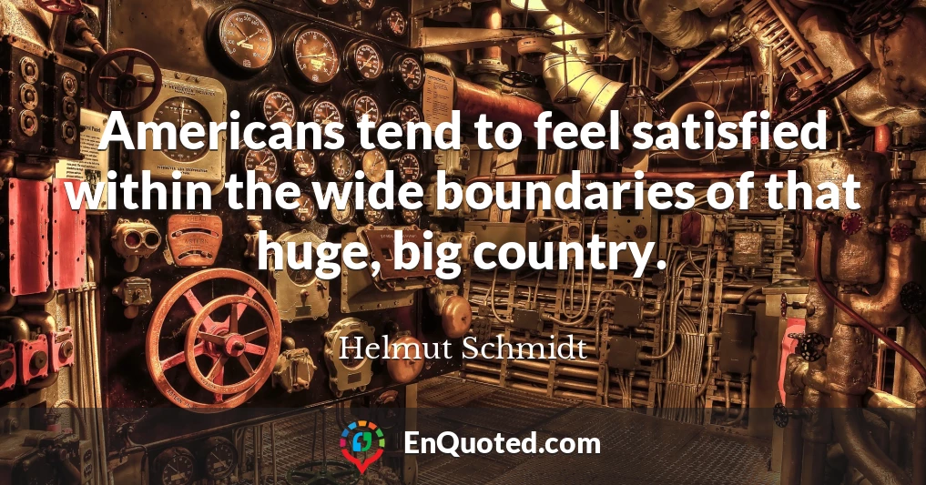 Americans tend to feel satisfied within the wide boundaries of that huge, big country.