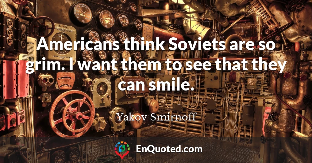 Americans think Soviets are so grim. I want them to see that they can smile.