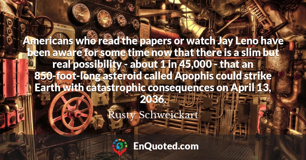 Americans who read the papers or watch Jay Leno have been aware for some time now that there is a slim but real possibility - about 1 in 45,000 - that an 850-foot-long asteroid called Apophis could strike Earth with catastrophic consequences on April 13, 2036.