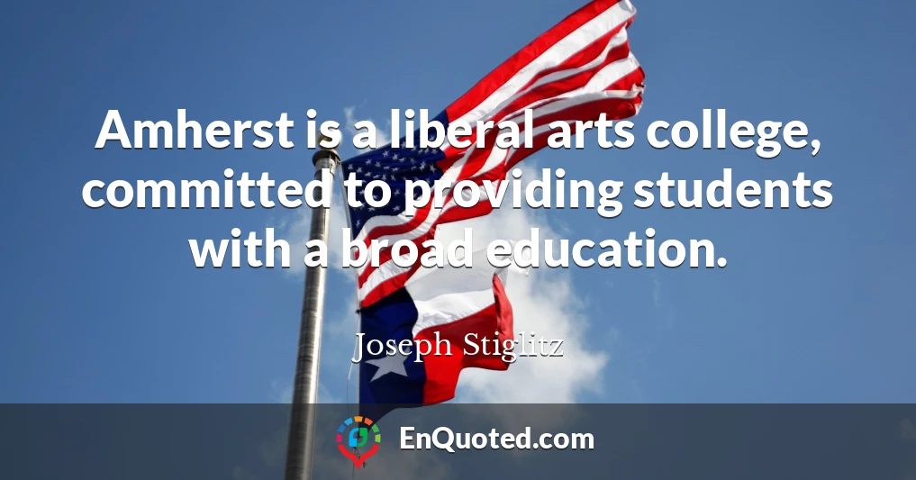 Amherst is a liberal arts college, committed to providing students with a broad education.