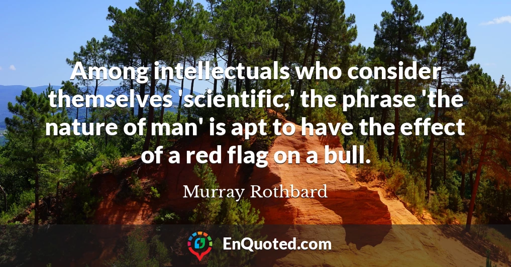 Among intellectuals who consider themselves 'scientific,' the phrase 'the nature of man' is apt to have the effect of a red flag on a bull.