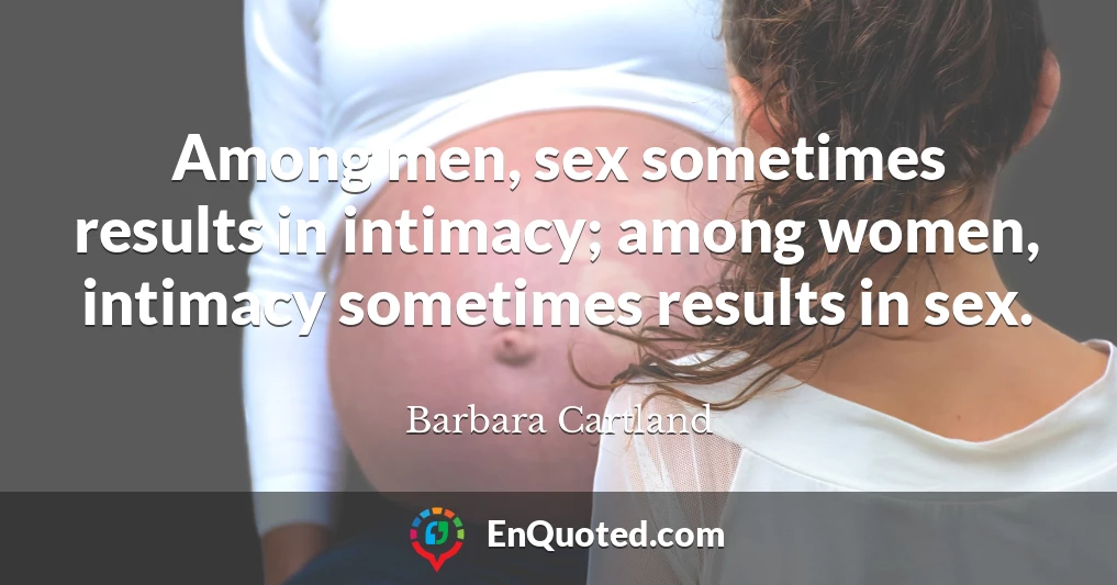 Among men, sex sometimes results in intimacy; among women, intimacy sometimes results in sex.