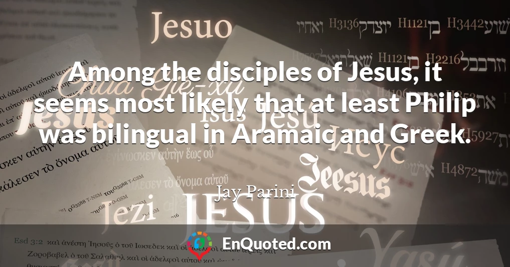 Among the disciples of Jesus, it seems most likely that at least Philip was bilingual in Aramaic and Greek.