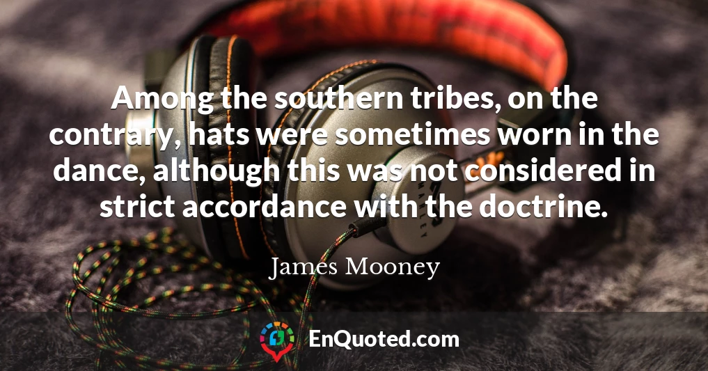Among the southern tribes, on the contrary, hats were sometimes worn in the dance, although this was not considered in strict accordance with the doctrine.
