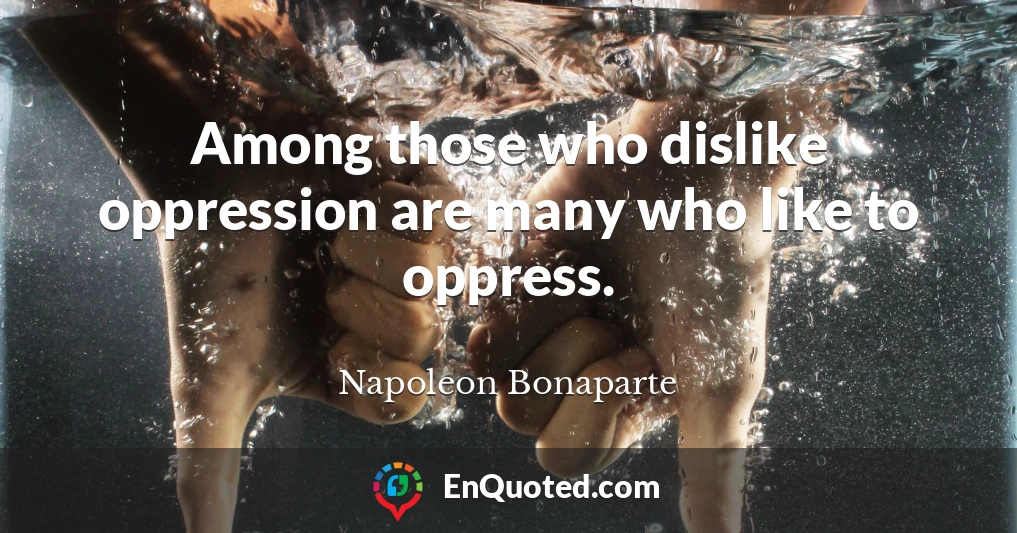 Among those who dislike oppression are many who like to oppress.
