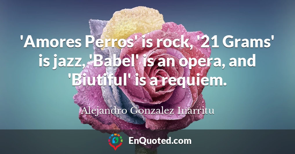 'Amores Perros' is rock, '21 Grams' is jazz, 'Babel' is an opera, and 'Biutiful' is a requiem.