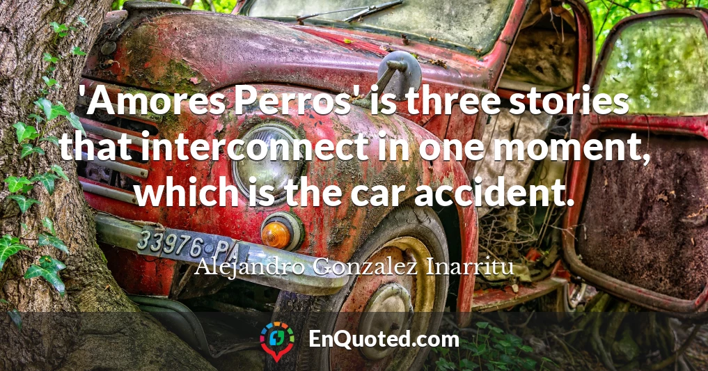 'Amores Perros' is three stories that interconnect in one moment, which is the car accident.