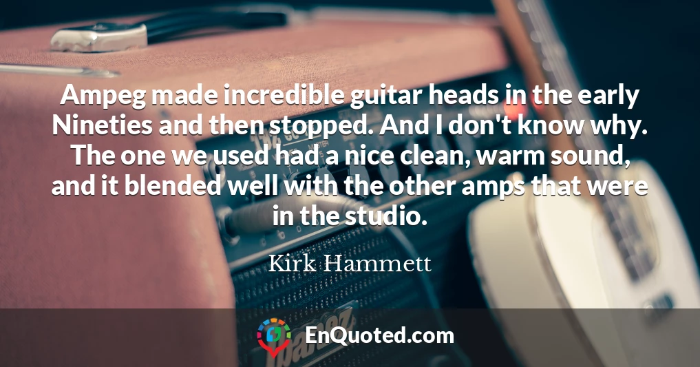 Ampeg made incredible guitar heads in the early Nineties and then stopped. And I don't know why. The one we used had a nice clean, warm sound, and it blended well with the other amps that were in the studio.