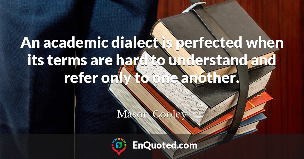 An academic dialect is perfected when its terms are hard to understand and refer only to one another.