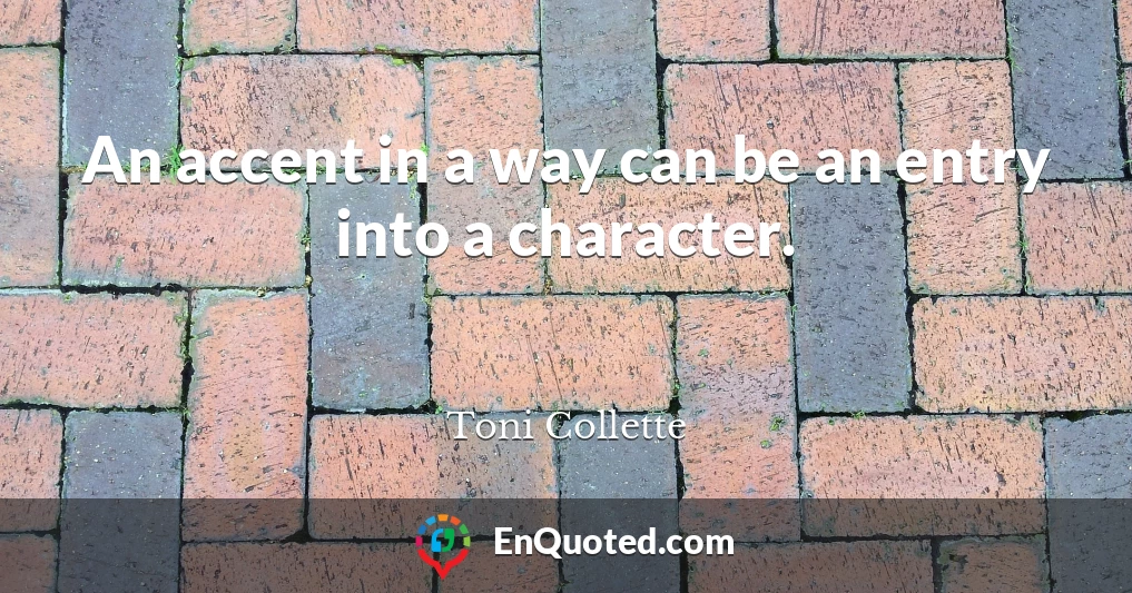 An accent in a way can be an entry into a character.