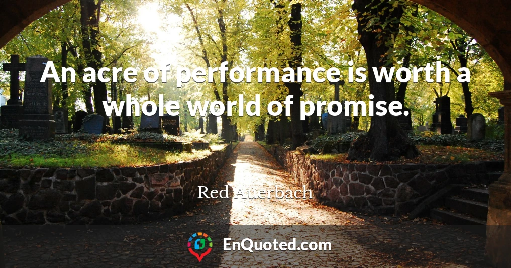 An acre of performance is worth a whole world of promise.