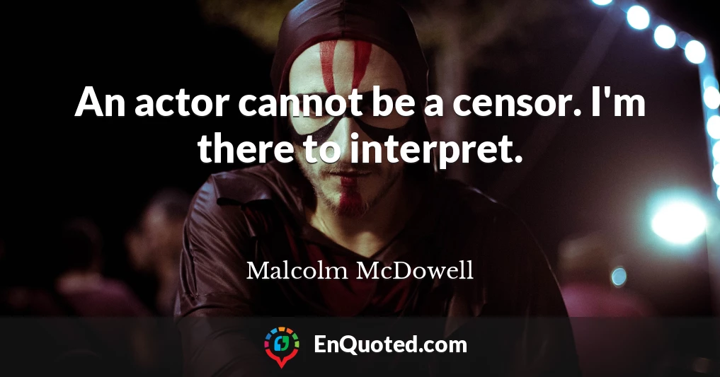 An actor cannot be a censor. I'm there to interpret.
