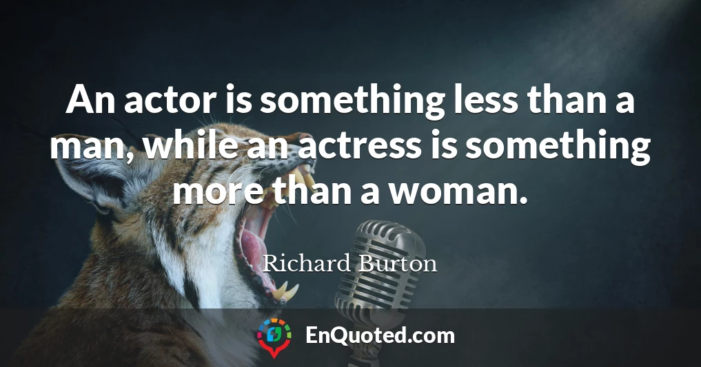 An actor is something less than a man, while an actress is something more than a woman.