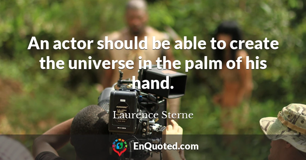 An actor should be able to create the universe in the palm of his hand.